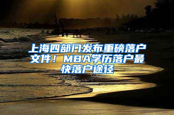 上海四部門發(fā)布重磅落戶文件！MBA學歷落戶最快落戶途徑