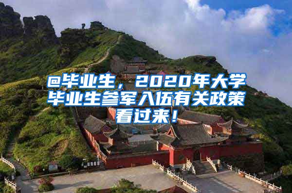 @畢業(yè)生，2020年大學(xué)畢業(yè)生參軍入伍有關(guān)政策看過(guò)來(lái)！