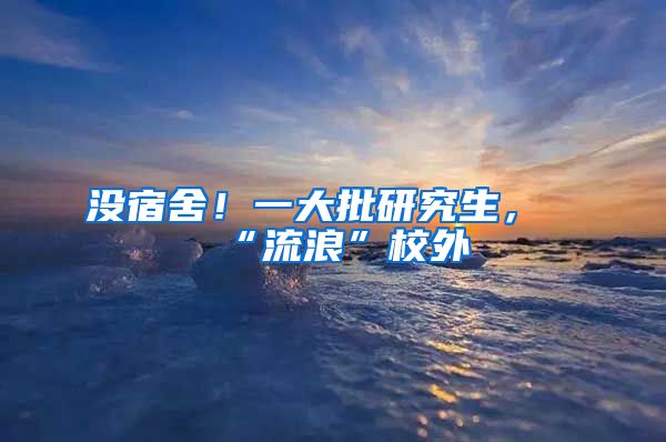 沒宿舍！一大批研究生，“流浪”校外