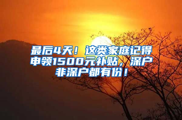 最后4天！這類家庭記得申領(lǐng)1500元補(bǔ)貼，深戶非深戶都有份！