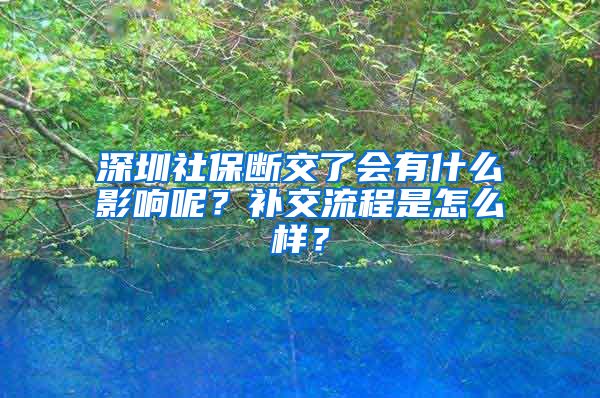 深圳社保斷交了會有什么影響呢？補(bǔ)交流程是怎么樣？