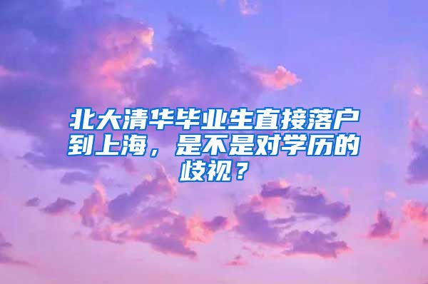 北大清華畢業(yè)生直接落戶到上海，是不是對(duì)學(xué)歷的歧視？