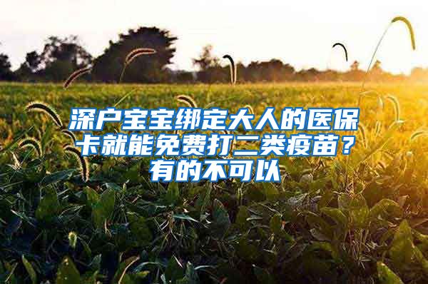 深戶寶寶綁定大人的醫(yī)保卡就能免費打二類疫苗？有的不可以