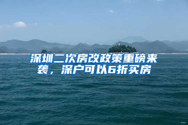 深圳二次房改政策重磅來襲，深戶可以6折買房