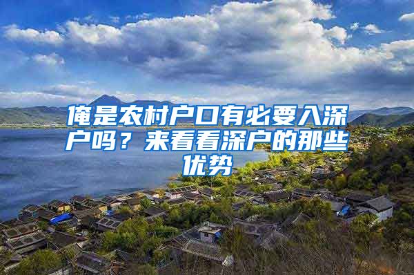 俺是農(nóng)村戶口有必要入深戶嗎？來(lái)看看深戶的那些優(yōu)勢(shì)