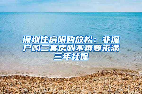 深圳住房限購放松：非深戶購二套房則不再要求滿三年社保