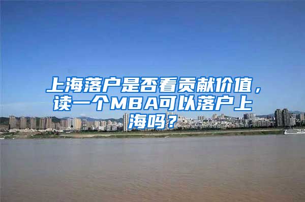 上海落戶是否看貢獻價值，讀一個MBA可以落戶上海嗎？