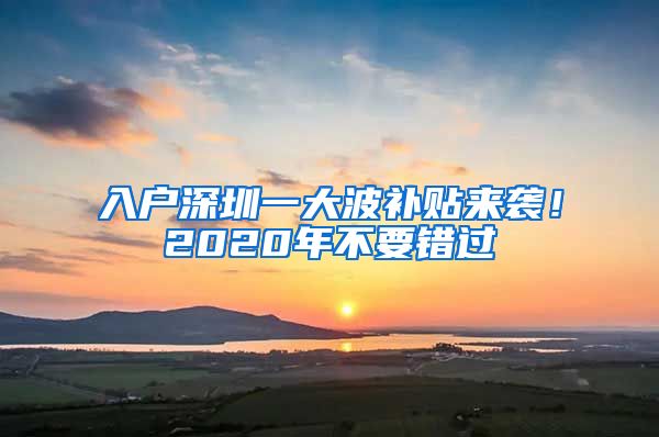 入戶深圳一大波補貼來襲！2020年不要錯過