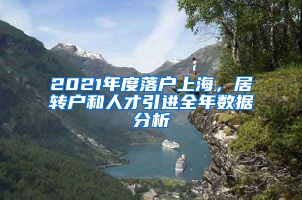 2021年度落戶上海，居轉(zhuǎn)戶和人才引進全年數(shù)據(jù)分析