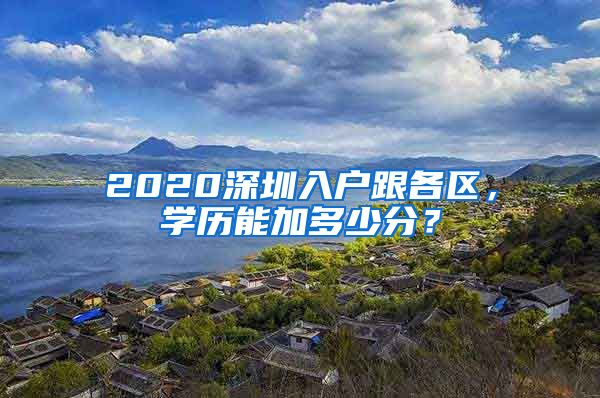 2020深圳入戶跟各區(qū)，學(xué)歷能加多少分？