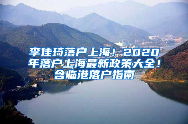 李佳琦落戶上海！2020年落戶上海最新政策大全！含臨港落戶指南