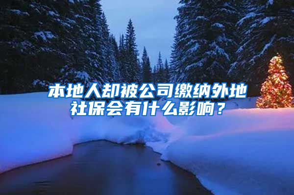 本地人卻被公司繳納外地社保會有什么影響？