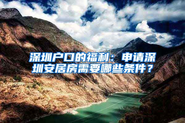 深圳戶口的福利：申請(qǐng)深圳安居房需要哪些條件？