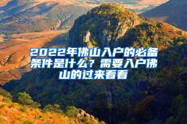 2022年佛山入戶的必備條件是什么？需要入戶佛山的過來看看