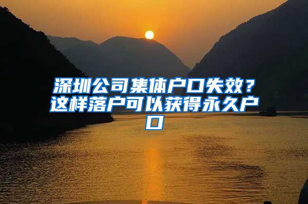 深圳公司集體戶(hù)口失效？這樣落戶(hù)可以獲得永久戶(hù)口