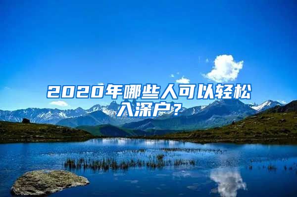 2020年哪些人可以輕松入深戶？