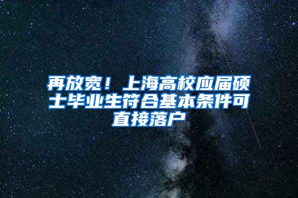 再放寬！上海高校應屆碩士畢業(yè)生符合基本條件可直接落戶