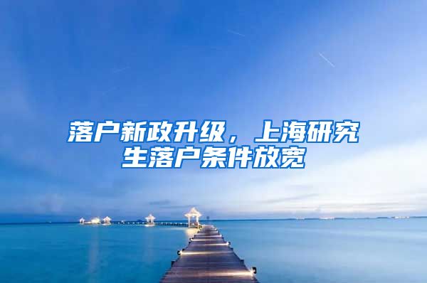 落戶(hù)新政升級(jí)，上海研究生落戶(hù)條件放寬