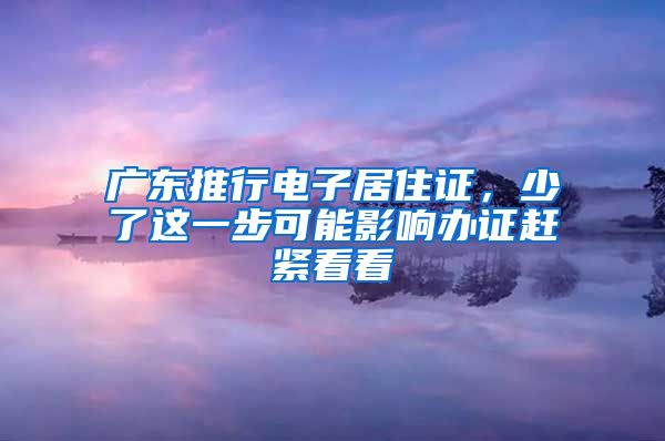 廣東推行電子居住證，少了這一步可能影響辦證趕緊看看