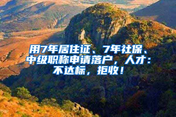 用7年居住證、7年社保、中級職稱申請落戶，人才：不達(dá)標(biāo)，拒收！