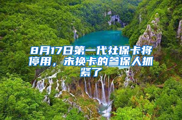 8月17日第一代社保卡將停用，未換卡的參保人抓緊了