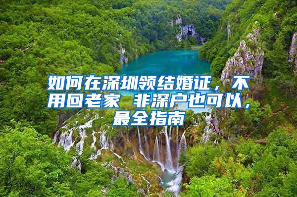 如何在深圳領(lǐng)結(jié)婚證，不用回老家 非深戶也可以，最全指南