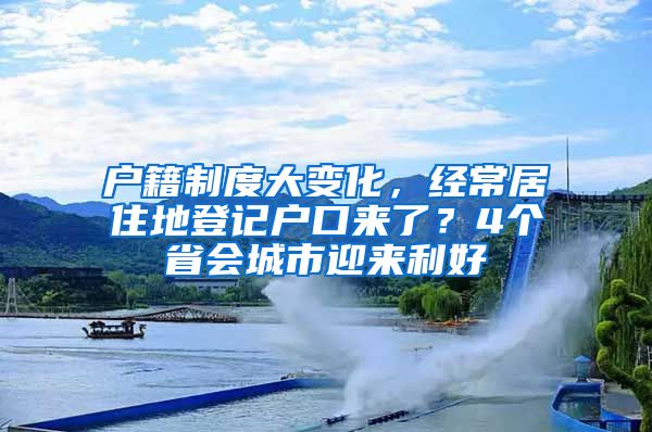 戶籍制度大變化，經(jīng)常居住地登記戶口來了？4個(gè)省會(huì)城市迎來利好