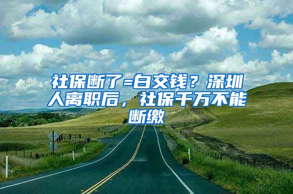 社保斷了=白交錢？深圳人離職后，社保千萬不能斷繳