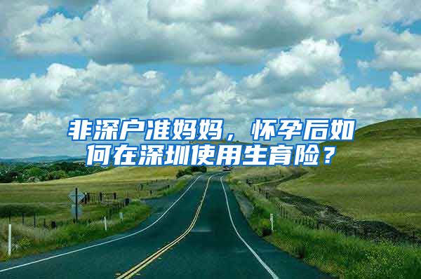 非深戶準媽媽，懷孕后如何在深圳使用生育險？