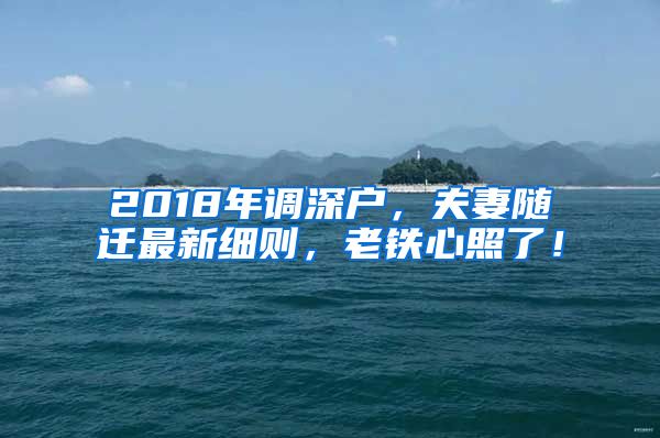 2018年調(diào)深戶，夫妻隨遷最新細(xì)則，老鐵心照了！