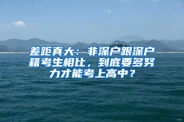 差距真大：非深戶跟深戶籍考生相比，到底要多努力才能考上高中？