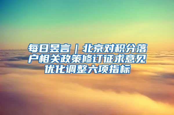 每日昱言｜北京對積分落戶相關(guān)政策修訂征求意見優(yōu)化調(diào)整六項指標(biāo)