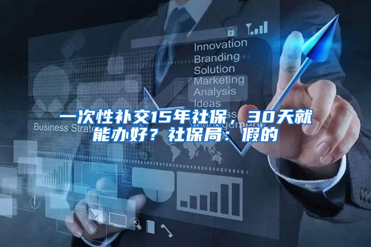 一次性補交15年社保，30天就能辦好？社保局：假的