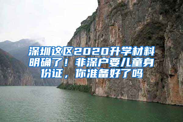 深圳這區(qū)2020升學(xué)材料明確了！非深戶要兒童身份證，你準(zhǔn)備好了嗎