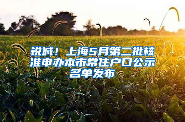 銳減！上海5月第二批核準(zhǔn)申辦本市常住戶口公示名單發(fā)布