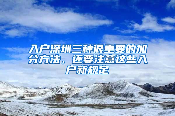 入戶深圳三種很重要的加分方法，還要注意這些入戶新規(guī)定