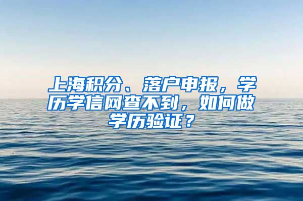 上海積分、落戶申報，學(xué)歷學(xué)信網(wǎng)查不到，如何做學(xué)歷驗證？