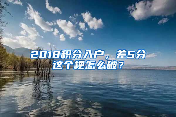 2018積分入戶，差5分這個梗怎么破？