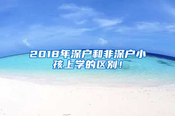 2018年深戶和非深戶小孩上學(xué)的區(qū)別！