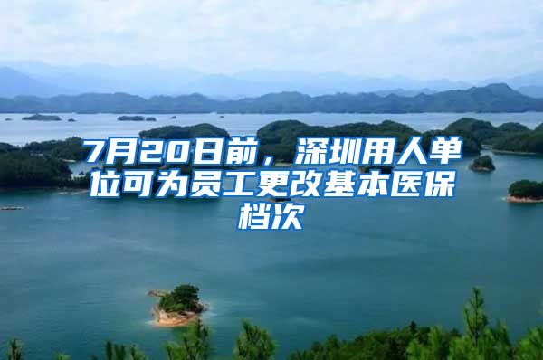 7月20日前，深圳用人單位可為員工更改基本醫(yī)保檔次