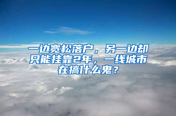 一邊寬松落戶，另一邊卻只能掛靠2年，一線城市在搞什么鬼？