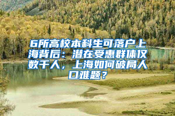 6所高校本科生可落戶上海背后：潛在受惠群體僅數(shù)千人，上海如何破局人口難題？