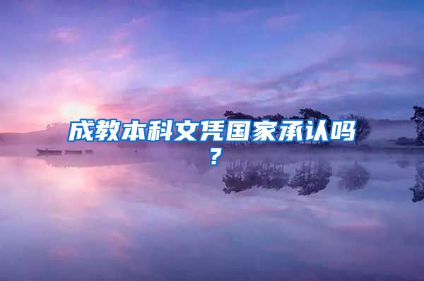 成教本科文憑國家承認(rèn)嗎？