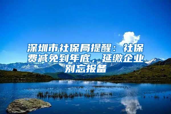 深圳市社保局提醒：社保費(fèi)減免到年底，延繳企業(yè)別忘報(bào)備