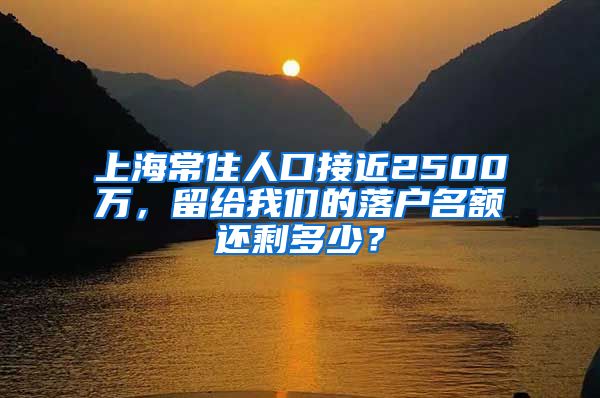 上海常住人口接近2500萬(wàn)，留給我們的落戶名額還剩多少？