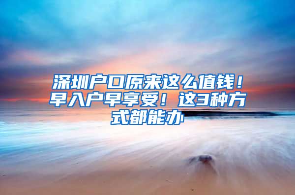 深圳戶口原來這么值錢！早入戶早享受！這3種方式都能辦