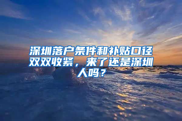 深圳落戶條件和補貼口徑雙雙收緊，來了還是深圳人嗎？