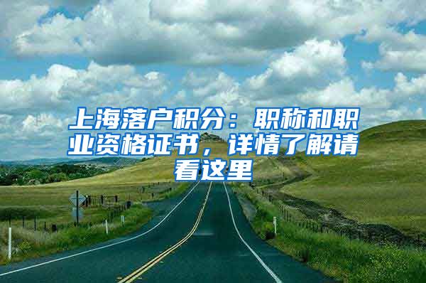 上海落戶積分：職稱(chēng)和職業(yè)資格證書(shū)，詳情了解請(qǐng)看這里