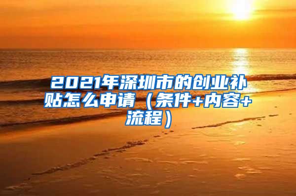 2021年深圳市的創(chuàng)業(yè)補(bǔ)貼怎么申請（條件+內(nèi)容+流程）