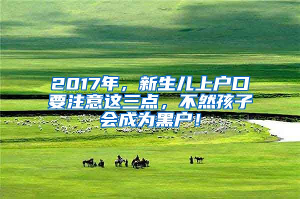 2017年，新生兒上戶口要注意這三點，不然孩子會成為黑戶！